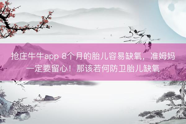 抢庄牛牛app 8个月的胎儿容易缺氧，准姆妈一定要留心！那该若何防卫胎儿缺氧