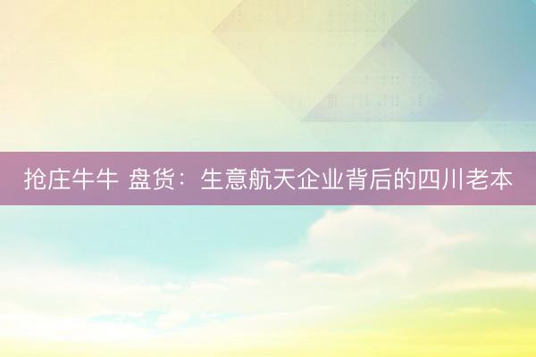 抢庄牛牛 盘货：生意航天企业背后的四川老本