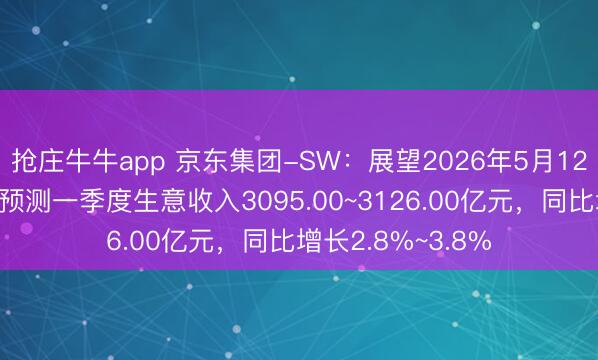 抢庄牛牛app 京东集团-SW：展望2026年5月12日公布一季报，预测一季度生意收入3095.00~3126.00亿元，同比增长2.8%~3.8%