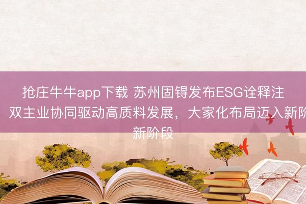 抢庄牛牛app下载 苏州固锝发布ESG诠释注解：双主业协同驱动高质料发展，大家化布局迈入新阶段