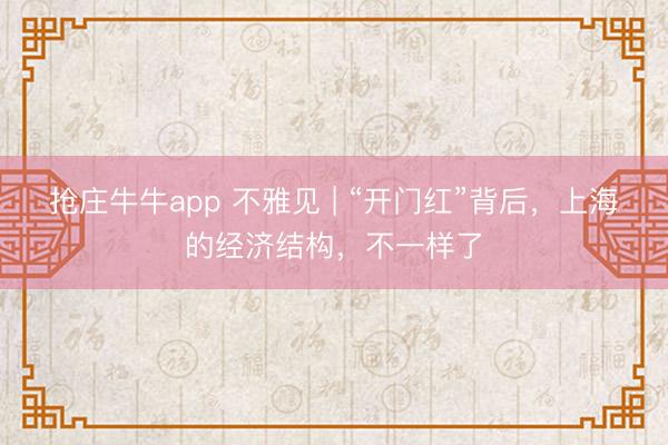 抢庄牛牛app 不雅见 | “开门红”背后，上海的经济结构，不一样了