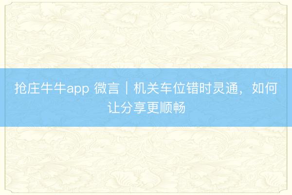 抢庄牛牛app 微言｜机关车位错时灵通，如何让分享更顺畅