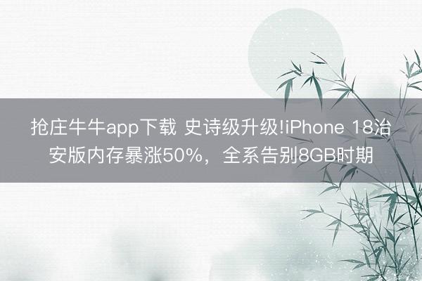 抢庄牛牛app下载 史诗级升级!iPhone 18治安版内存暴涨50%，全系告别8GB时期