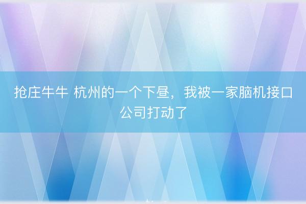 抢庄牛牛 杭州的一个下昼，我被一家脑机接口公司打动了
