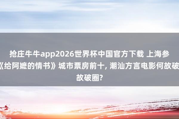 抢庄牛牛app2026世界杯中国官方下载 上海参加《给阿嬷的情书》城市票房前十， 潮汕方言电影何故破圈?