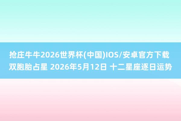 抢庄牛牛2026世界杯(中国)IOS/安卓官方下载 双胞胎占星 2026年5月12日 十二星座逐日运势
