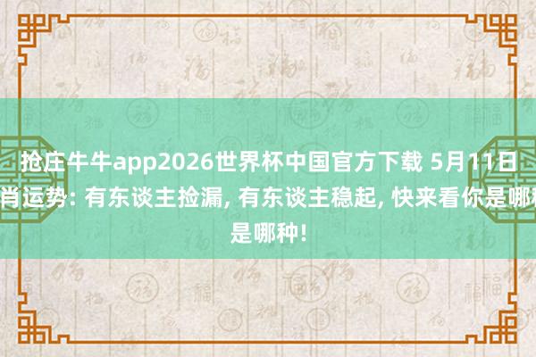 抢庄牛牛app2026世界杯中国官方下载 5月11日生肖运势: 有东谈主捡漏， 有东谈主稳起， 快来看你是哪种!