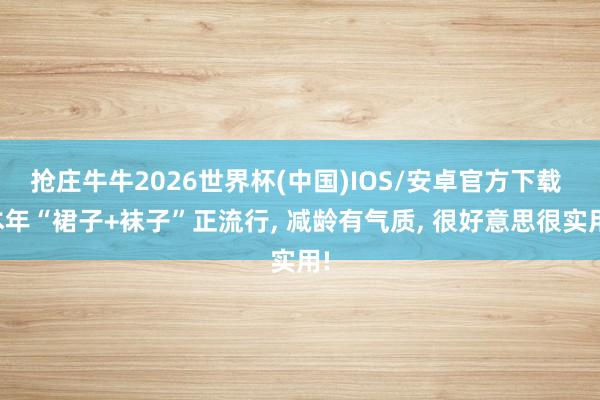 抢庄牛牛2026世界杯(中国)IOS/安卓官方下载 本年“裙子+袜子”正流行， 减龄有气质， 很好意思很实用!