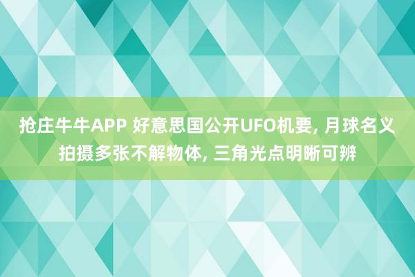 抢庄牛牛APP 好意思国公开UFO机要， 月球名义拍摄多张不解物体， 三角光点明晰可辨