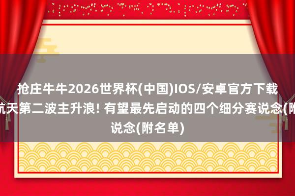 抢庄牛牛2026世界杯(中国)IOS/安卓官方下载 买卖航天第二波主升浪! 有望最先启动的四个细分赛说念(附名单)