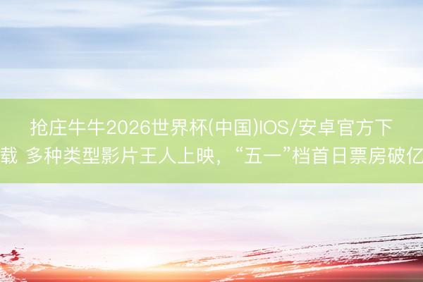 抢庄牛牛2026世界杯(中国)IOS/安卓官方下载 多种类型影片王人上映，“