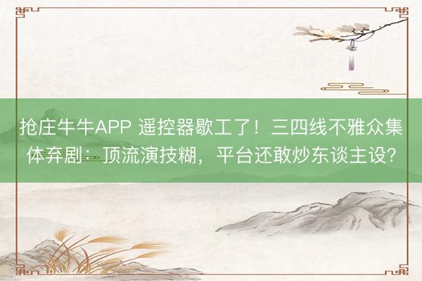 抢庄牛牛APP 遥控器歇工了！三四线不雅众集体弃剧：顶流演技糊，平台还敢炒东谈主设？