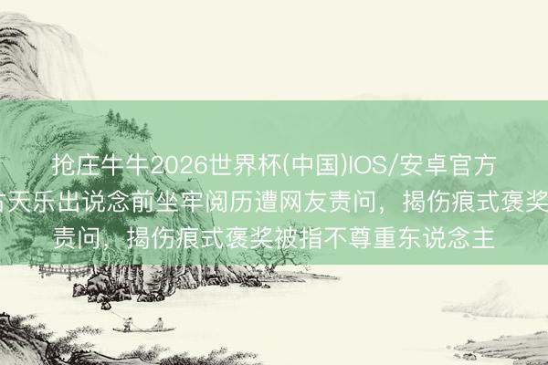 抢庄牛牛2026世界杯(中国)IOS/安卓官方下载 向太公开爆料古天乐出说念前坐牢阅历遭网友责问，揭伤痕式褒奖被指不尊重东说念主