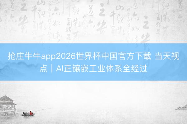 抢庄牛牛app2026世界杯中国官方下载 当天视点｜AI正镶嵌工业体系全经过