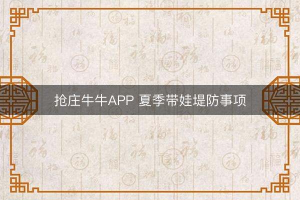 抢庄牛牛APP 夏季带娃堤防事项
