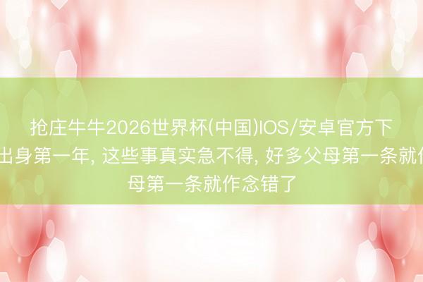 抢庄牛牛2026世界杯(中国)IOS/安卓官方下载 宝宝出身第一年， 这些事真实急不得， 好多父母第一条就作念错了