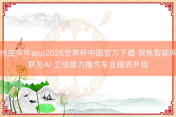 抢庄牛牛app2026世界杯中国官方下载 聚焦智能网联与AI 工信部力推汽车业提质升级