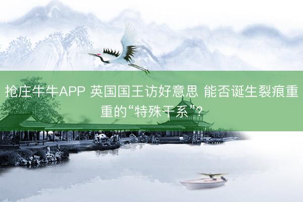 抢庄牛牛APP 英国国王访好意思 能否诞生裂痕重重的“特殊干系”？