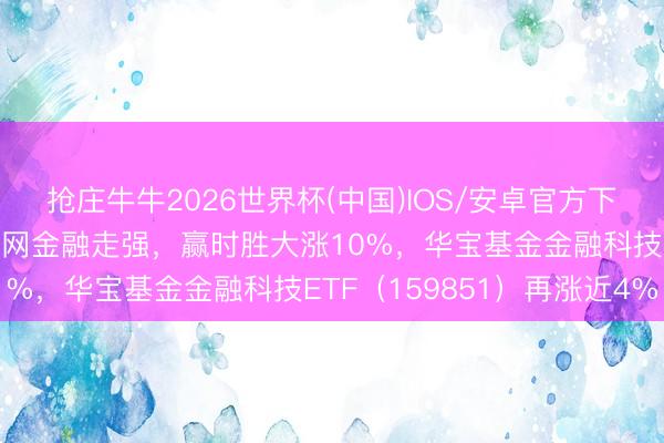 抢庄牛牛2026世界杯(中国)IOS/安卓官方下载 持续低位反攻!互联网金融走强,赢时胜大涨10%,华宝基金金融科技ETF(159851)再涨近4%