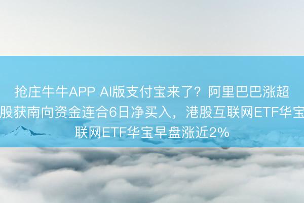 抢庄牛牛APP AI版支付宝来了?阿里巴巴涨超2%,腾讯控股获南向资金连合6日净买入,港股互联网ETF华宝早盘涨近2%