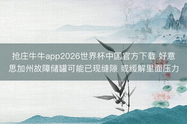 抢庄牛牛app2026世界杯中国官方下载 好意思加州故障储罐可能已现缝隙 或缓解里面压力