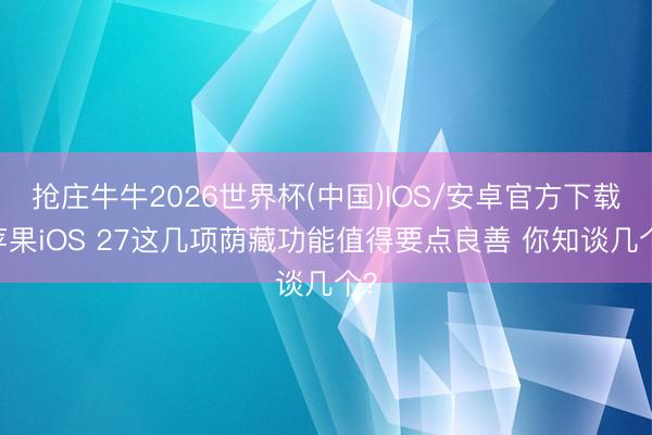 抢庄牛牛2026世界杯(中国)IOS/安卓官方下载 苹果iOS 27这几项荫藏功能值得要点良善 你知谈几个？