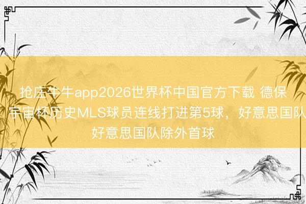 抢庄牛牛app2026世界杯中国官方下载 德保罗+梅西！宇宙杯历史MLS球员连线打进第5球，好意思国队除外首球
