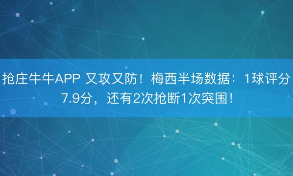 抢庄牛牛APP 又攻又防！梅西半场数据：1球评分7.9分，还有2次抢断1次突围！