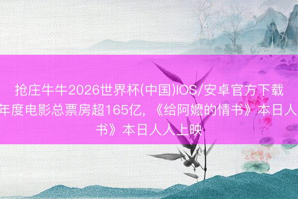 抢庄牛牛2026世界杯(中国)IOS/安卓官方下载 2026年度电影总票房超165亿， 《给阿嬷的情书》本日人人上映