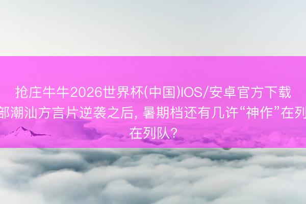 抢庄牛牛2026世界杯(中国)IOS/安卓官方下载 这部潮汕方言片逆袭之后， 暑期档还有几许“神作”在列队?