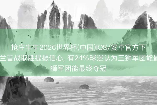 抢庄牛牛2026世界杯(中国)IOS/安卓官方下载 英格兰首战取胜提振信心， 有24%球迷认为三狮军团能最终夺冠