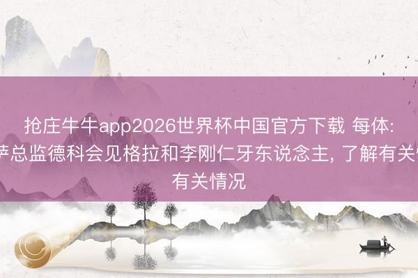 抢庄牛牛app2026世界杯中国官方下载 每体: 巴萨总监德科会见格拉和李刚仁牙东说念主， 了解有关情况