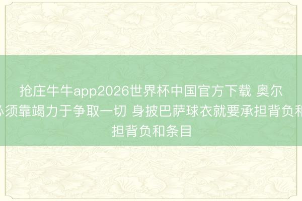 抢庄牛牛app2026世界杯中国官方下载 奥尔莫: 必须靠竭力于争取一切 身披巴萨球衣就要承担背负和条目