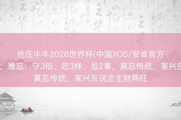 抢庄牛牛2026世界杯(中国)IOS/安卓官方下载 后天夏至,难忘:守3俗、吃3样、忌2事,莫忘传统,家兴东说念主财两旺